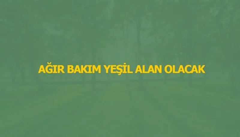 AĞIR BAKIM YEŞİL ALAN OLACAK