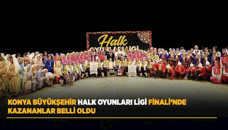 KONYA BÜYÜKŞEHİR HALK OYUNLARI LİGİ FİNALİ’NDE KAZANANLAR BELLİ OLDU