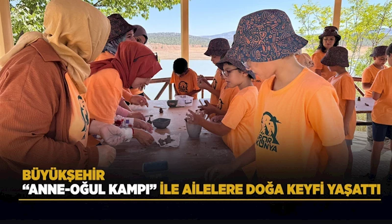 BÜYÜKŞEHİR “ANNE-OĞUL KAMPI” İLE AİLELERE DOĞA KEYFİ YAŞATTI