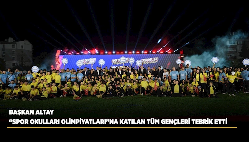 BAŞKAN ALTAY “SPOR OKULLARI OLİMPİYATLARI”NA KATILAN TÜM GENÇLERİ TEBRİK ETTİ